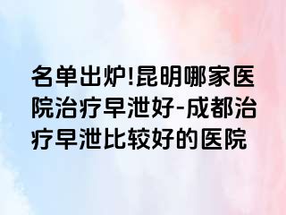 名单出炉!昆明哪家医院治疗早泄好-成都治疗早泄比较好的医院