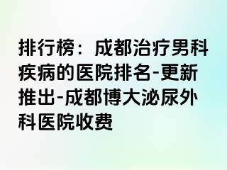 排行榜：成都治疗男科疾病的医院排名-更新推出-成都博大泌尿外科医院收费