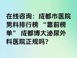 在线咨询：成都市医院男科排行榜 “靠前榜单” 成都博大泌尿外科医院正规吗？