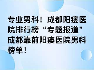 专业男科！成都阳痿医院排行榜“专题报道”成都靠前阳痿医院男科榜单！