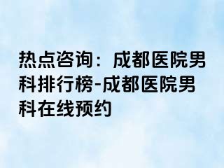 热点咨询：成都医院男科排行榜-成都医院男科在线预约