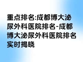 重点排名:成都博大泌尿外科医院排名-成都博大泌尿外科医院排名实时揭晓