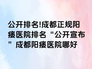 公开排名!成都正规阳痿医院排名“公开宣布”成都阳痿医院哪好