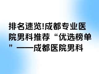 排名速览!成都专业医院男科推荐“优选榜单”——成都医院男科